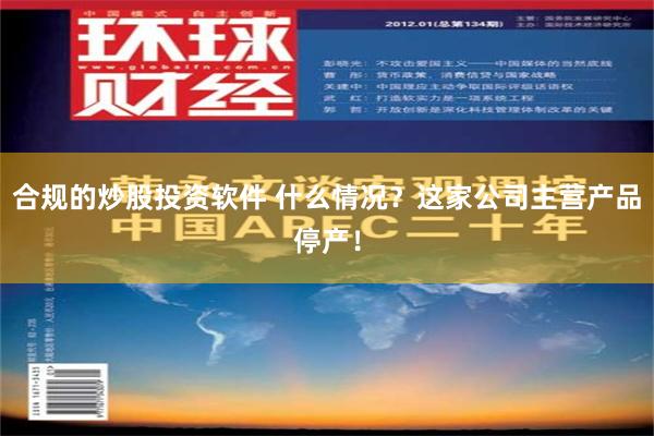 合规的炒股投资软件 什么情况？这家公司主营产品停产！