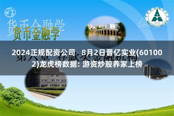 2024正规配资公司   8月2日晋亿实业(601002)龙虎榜数据: 游资炒股养家上榜