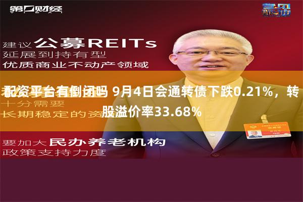 配资平台有倒闭吗 9月4日会通转债下跌0.21%，转股溢价率33.68%