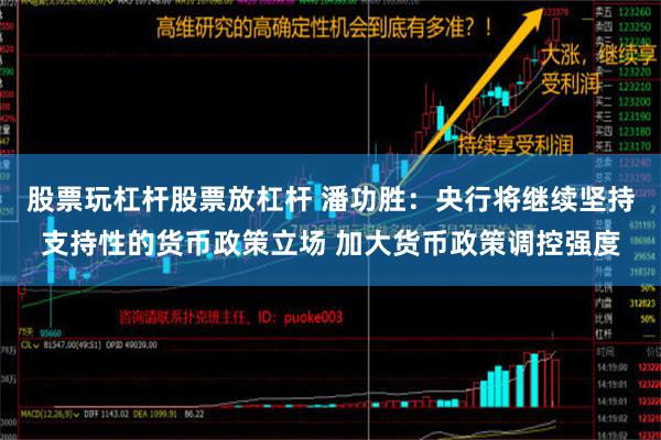 股票玩杠杆股票放杠杆 潘功胜：央行将继续坚持支持性的货币政策立场 加大货币政策调控强度