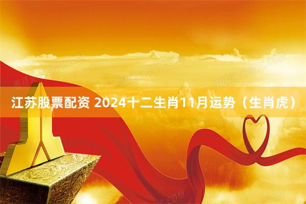 江苏股票配资 2024十二生肖11月运势（生肖虎）