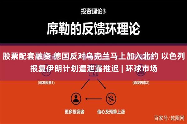 股票配套融资 德国反对乌克兰马上加入北约 以色列报复伊朗计划遭泄露推迟 | 环球市场