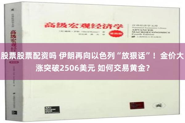 股票股票配资吗 伊朗再向以色列“放狠话”！金价大涨突破2506美元 如何交易黄金？