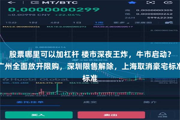 股票哪里可以加杠杆 楼市深夜王炸，牛市启动？广州全面放开限购，深圳限售解除，上海取消豪宅标准