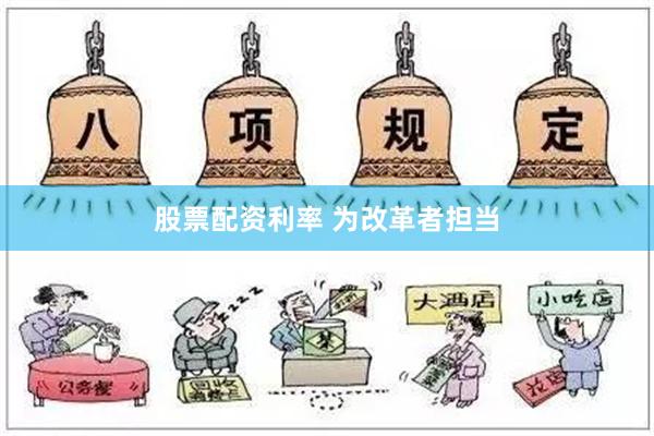 股票配资利率 为改革者担当