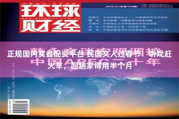 正规国内实盘配资平台 民国文人过春节：听戏赶火车，回趟家得用半个月