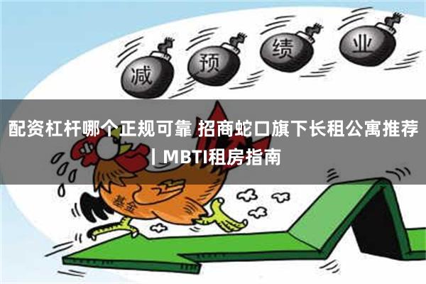 配资杠杆哪个正规可靠 招商蛇口旗下长租公寓推荐丨MBTI租房指南