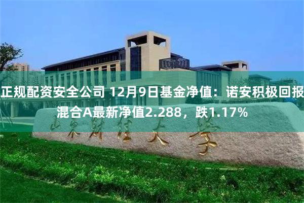 正规配资安全公司 12月9日基金净值：诺安积极回报混合A最新净值2.288，跌1.17%