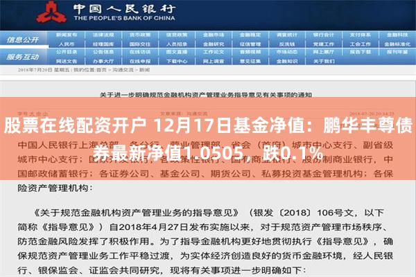 股票在线配资开户 12月17日基金净值：鹏华丰尊债券最新净值1.0505，跌0.1%