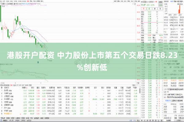 港股开户配资 中力股份上市第五个交易日跌8.23%创新低