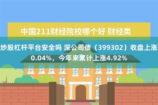 炒股杠杆平台安全吗 深公司债（399302）收盘上涨0.04%，今年来累计上涨4.92%