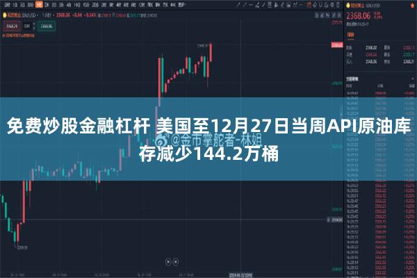 免费炒股金融杠杆 美国至12月27日当周API原油库存减少144.2万桶