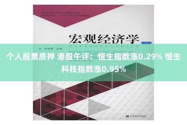 个人股票质押 港股午评：恒生指数涨0.29% 恒生科技指数涨0.95%